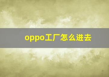 oppo工厂怎么进去