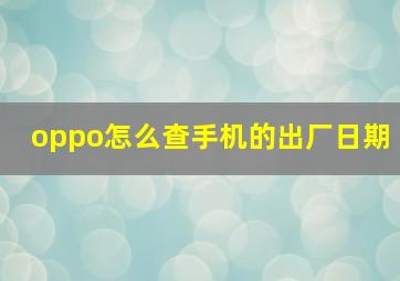 oppo怎么查手机的出厂日期