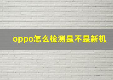 oppo怎么检测是不是新机