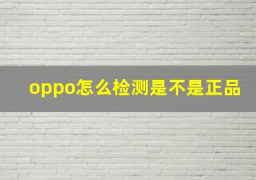 oppo怎么检测是不是正品