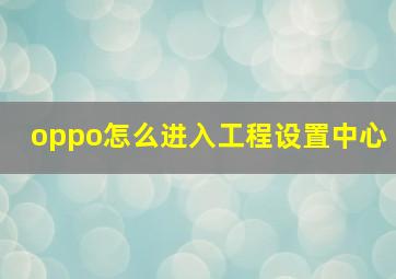 oppo怎么进入工程设置中心