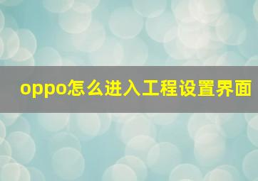 oppo怎么进入工程设置界面