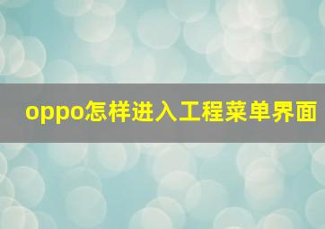 oppo怎样进入工程菜单界面