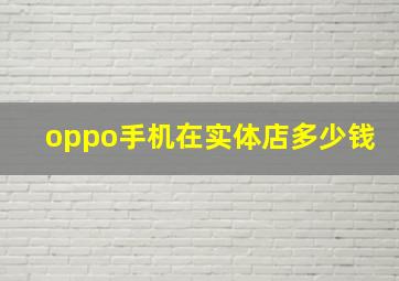 oppo手机在实体店多少钱