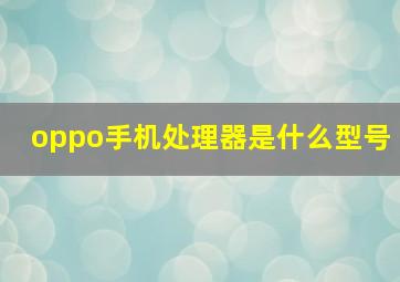 oppo手机处理器是什么型号