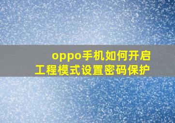 oppo手机如何开启工程模式设置密码保护