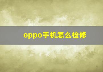 oppo手机怎么检修