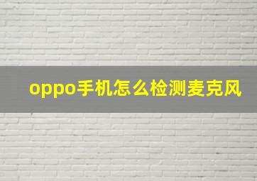 oppo手机怎么检测麦克风