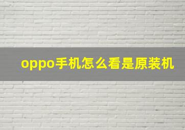 oppo手机怎么看是原装机