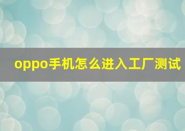 oppo手机怎么进入工厂测试