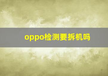 oppo检测要拆机吗