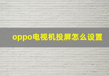 oppo电视机投屏怎么设置