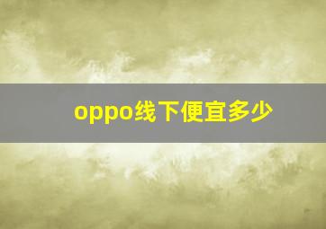 oppo线下便宜多少