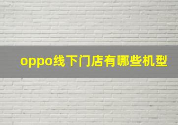 oppo线下门店有哪些机型