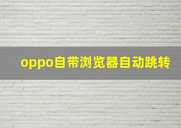 oppo自带浏览器自动跳转