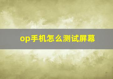 op手机怎么测试屏幕