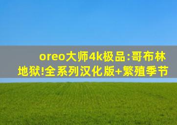 oreo大师4k极品:哥布林地狱!全系列汉化版+繁殖季节