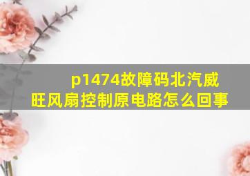 p1474故障码北汽威旺风扇控制原电路怎么回事