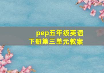 pep五年级英语下册第三单元教案