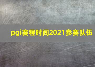 pgi赛程时间2021参赛队伍