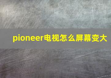 pioneer电视怎么屏幕变大