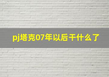 pj塔克07年以后干什么了