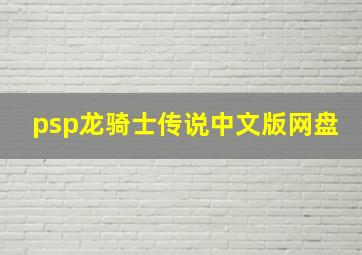 psp龙骑士传说中文版网盘