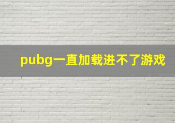 pubg一直加载进不了游戏