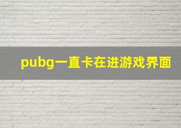 pubg一直卡在进游戏界面