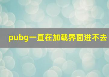 pubg一直在加载界面进不去