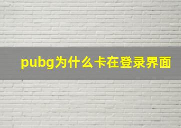 pubg为什么卡在登录界面