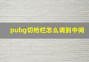 pubg切枪栏怎么调到中间