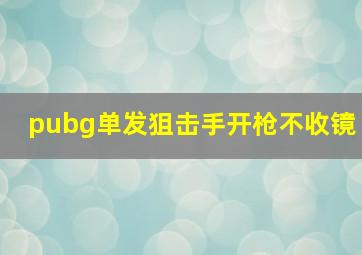 pubg单发狙击手开枪不收镜