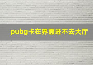 pubg卡在界面进不去大厅