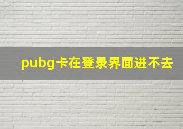 pubg卡在登录界面进不去