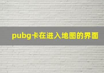 pubg卡在进入地图的界面