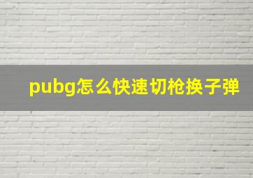 pubg怎么快速切枪换子弹