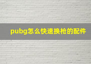 pubg怎么快速换枪的配件