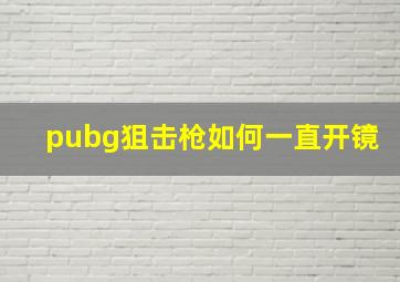 pubg狙击枪如何一直开镜