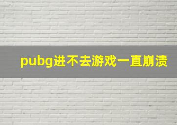 pubg进不去游戏一直崩溃