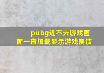 pubg进不去游戏画面一直加载显示游戏崩溃