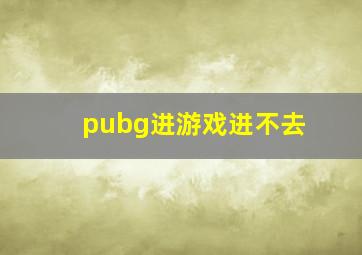 pubg进游戏进不去