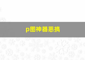 p图神器恶搞