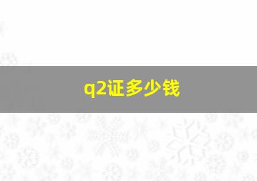 q2证多少钱