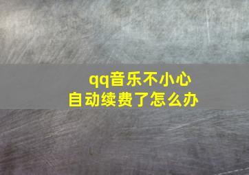 qq音乐不小心自动续费了怎么办