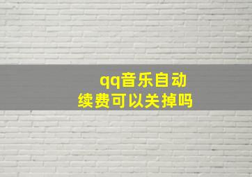 qq音乐自动续费可以关掉吗