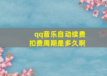 qq音乐自动续费扣费周期是多久啊