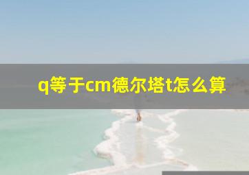 q等于cm德尔塔t怎么算