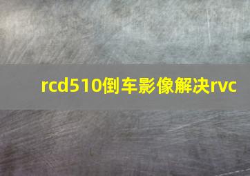 rcd510倒车影像解决rvc