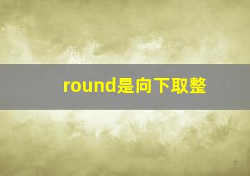 round是向下取整